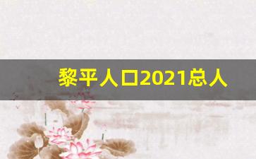 黎平人口2021总人数口是多少