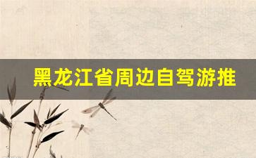 黑龙江省周边自驾游推荐_为什么不建议去漠河