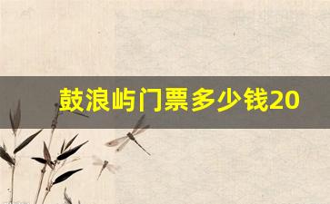 鼓浪屿门票多少钱2023_福建鼓浪屿门票价格