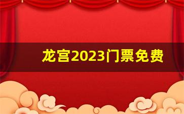 龙宫2023门票免费政策