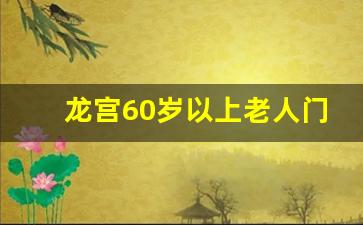 龙宫60岁以上老人门票